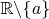 $\mathbb{R}\backslash\{a\}$