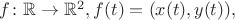 $f\colon\mathbb R \to \mathbb R^2, f(t) = (x(t), y(t)),$