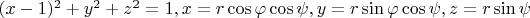 $(x-1)^2+y^2+z^2=1,
x=r\cos\varphi \cos\psi,y=r\sin\varphi\cos\psi,z=r\sin\psi$