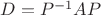 $D=P^{-1}AP$