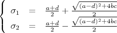 $$
\left\{
\begin{array}{rcl}
\sigma_1 &=& \frac{a+d}{2} + \frac{\sqrt{(a-d)^2 +4bc}}{2}\\
\sigma_2 &=& \frac{a+d}{2} - \frac{\sqrt{(a-d)^2 +4bc}}{2}\\
\end{array}
\right.
$$