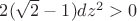 $2(\sqrt{2}-1)dz^2>0$