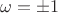 \omega = \pm 1