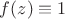 $f(z)\equiv 1$
