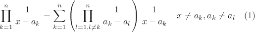 $$\prod\limits_{k=1}^{n}\frac{1}{x-a_k}=\sum\limits_{k=1}^{n}\left(\prod\limits_{l=1,l\ne k}^{n}\frac{1}{a_k-a_l}\right)\frac{1}{x-a_k} \quad x\ne a_k,  a_k\ne a_l \quad (1)$$