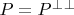 $P=P^{\bot}^{\bot}$