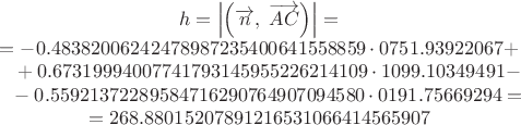 $$\begin{array}{c}h=\left|\Bigl(\overrightarrow{n},\;\overrightarrow{AC}\Bigr)\right|=\\=-0.48382006242478987235400641558859\cdot 0751.93922067+\\ \phantom{=}+0.67319994007741793145955226214109\cdot 1099.10349491-\\ \phantom{=}-0.55921372289584716290764907094580\cdot 0191.75669294=\\=268.88015207891216531066414565907\end{array}$$