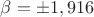 $\[\beta  =  \pm 1,916\]$