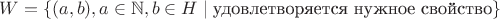 $W = \lbrace (a, b), a \in \mathbb{N}, b \in H \mid \text{удовлетворяется нужное свойство} \rbrace$