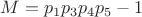 $M = p_1p_3p_4p_5-1$