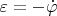 $\varepsilon=-\dot{\varphi}$