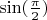 $\sin(\frac{\pi}{2})$