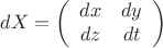$$dX=\left(\begin{array}{ccc}
dx&dy\\
dz&dt
\end{array}\right)$$ $$dX=\left(\begin{array}{ccc}
dx&dy\\
dz&dt
\end{array}\right)$$