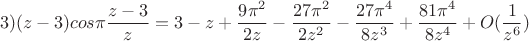 $$ 3)(z-3)cos{\pi}\frac{z-3}{z}=3-z+\frac{9\pi^2}{2z}-\frac{27\pi^2}{2z^2} - \frac{27\pi^4}{8z^3}+\frac{81\pi^4}{8z^4} +O(\frac1{z^6})   $$