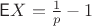 $\mathsf EX=\frac1p-1$