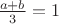 $\frac{a+b}{3}=1$