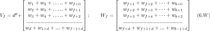 $$V_f=d^p+
\begin{bmatrix}
w_1+w_2+ &hellip;..+w_{f+0}\\
w_2+w_3+ &hellip;..+w_{f+1}\\
w_3+w_4+ &hellip;..+w_{f+2}\\
.......................................\\
w_d+w_{1+d}+...+w_{f-1+d}
\end{bmatrix};
\qquad
W_f=
\begin{bmatrix}
w_{f+1}+w_{f+2}+ &hellip;+w_{b+0}\\
w_{f+2}+w_{f+3}+ &hellip;+w_{b+1}\\
w_{f+3}+w_{f+4}+ &hellip;+w_{b+2}\\
.........................................\\
w_{f+d}+w_{f+1+d}+...+w_{b-1+d}
\end{bmatrix}\quad (6.W)$$