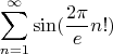 $$\sum\limits_{n=1}^\infty \sin ({{\frac {2\pi} {e}} n!)}$$
