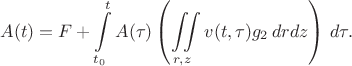 $$
A(t) = F + \int \limits_{t_0}^t A(\tau) \left ( \iint \limits_{r,z}v(t, \tau)g_2 \,dr dz \right ) \, d \tau.
$$