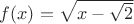 $f(x)=\sqrt{x-\sqrt{2}}$