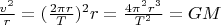 $\frac{v^2}r=(\frac{2\pi r}T)^2r=\frac{4\pi^2r^3}{T^2}=GM$