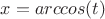 $x=arccos{(t)}$
