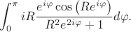 $$\int_0^\pi iR\frac{e^{i\varphi}\cos \left(R e^{i\varphi}\right)}{R^2e^{2i\varphi}+1}d\varphi.$$