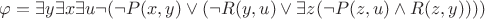 $ \varphi = \exists{y}\exists{x}\exists{u}\neg(\neg P(x, y) \vee (\neg R(y, u) \vee \exists{z}(\neg P(z, u) \wedge R(z, y)))) $
