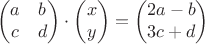$$\begin{pmatrix}
 a&  b \\
 c&  d \\ 
\end{pmatrix}\cdot \begin{pmatrix}
 x \\
 y \\ 
\end{pmatrix}=\begin{pmatrix}
 2a-b \\
 3c+d\\ 
\end{pmatrix}$$
