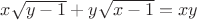 $x \sqrt{y-1} + y \sqrt{x-1} = xy$