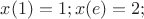 $x(1)=1; x(e)=2;$