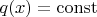 $q(x)=\operatorname{const}$