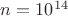 $n=10^{14}$