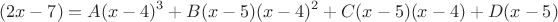 $$(2x-7)=A(x-4)^3+B(x-5)(x-4)^2+C(x-5)(x-4)+D(x-5)$$