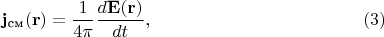 $$\mathbf j_{\text{см}}(\mathbf r)=\frac 1 {4\pi}\frac{d\mathbf E(\mathbf r)}{d t},\eqno (3)$$
