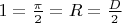 {$1=\frac{\pi}{2}=R=\frac{D}{2}$}