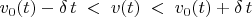 $$ v_0(t) - \delta \, t \; < \; v(t) \; < \; v_0(t) + \delta \, t $$
