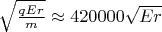 $\sqrt{\frac{q E r}{m}} \approx 420000 \sqrt{E r}$