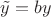 $\tilde{y} = by$