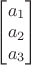 \begin{bmatrix} 
a_{1} \\
a_{2} \\
a_{3} \\
\end{bmatrix}