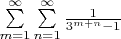 $\sum\limits_{m=1}^{\infty }{\sum\limits_{n=1}^{\infty }{\frac{1}{{{3}^{m+n}}-1}}}$