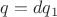 $q=dq_1$