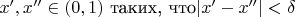 $x',x''\in(0,1)$ таких, что$ |x'-x''|<\delta$