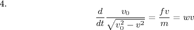 4. $$\frac {d} {dt} \frac {v _{0}} {\sqrt {v^{2}_{0} -v^{2}}} =\frac {fv} {m}= wv  $$