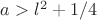$a>l^2+1/4$