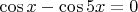 $\cos{x} - \cos{5x}=0$