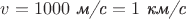 $v=1000\text{ \textit{м/с}}=1\text{ \textit{км/с}}$ $v=1000\text{ \textit{м/с}}=1\text{ \textit{км/с}}$