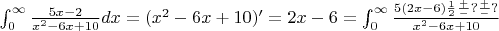 $  \int_0^ \infty \frac{5x-2}{x^2-6x+10} dx = ( x^{2} - 6x + 10)' = 2x-6  =\int_0^ \infty \frac{5(2x-6)\frac{1}{2}  \frac{+}{-} ?  \frac{+}{-} ? } {x^2-6x+10}$