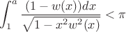 $$\int_1^a\frac{(1-w(x))dx}{\sqrt{1-x^2w^2(x)}}<\pi$