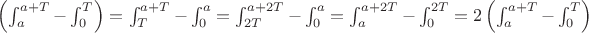 $\left( \int_{a}^{a+T} - \int_{0}^{T} \right) =\int_{T}^{a+T} - \int_{0}^{a} = \int_{2T}^{a+2T} - \int_{0}^{a}  = \int_{a}^{a+2T} - \int_{0}^{2T} =2\left( \int_{a}^{a+T} - \int_{0}^{T} \right)$
